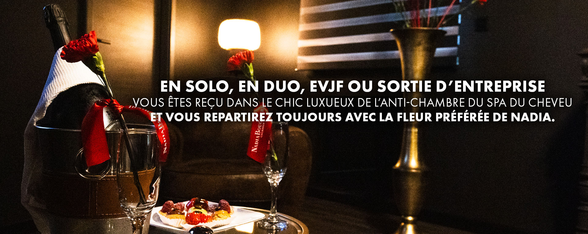 en solo, en duo, EVJF ou sortie d’entreprise vous êtes reçu dans le chic luxueux de l’anti-chambre du spa du cheveu et vous repartirez toujours avec la fleur préférée de nadia.
