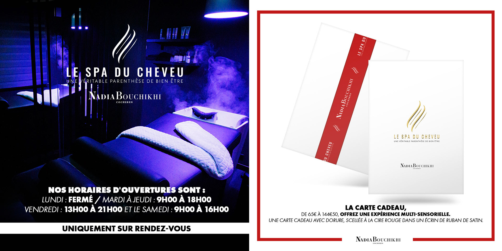 NOS HORAIRES D'OUVERTURES SONT : Lundi : fermé / Mardi à Jeudi : 9h00 à 18h00 Vendredi : 13h00 à 21h00 et le Samedi : 9h00 à 16h00. Uniquement sur rendez-vous. La carte cadeau, de 65€ à 144€50, offrez une expérience multi-sensorielle. Une carte cadeau avec dorure, scellée à la cire rouge dans un écrin de ruban de satin..