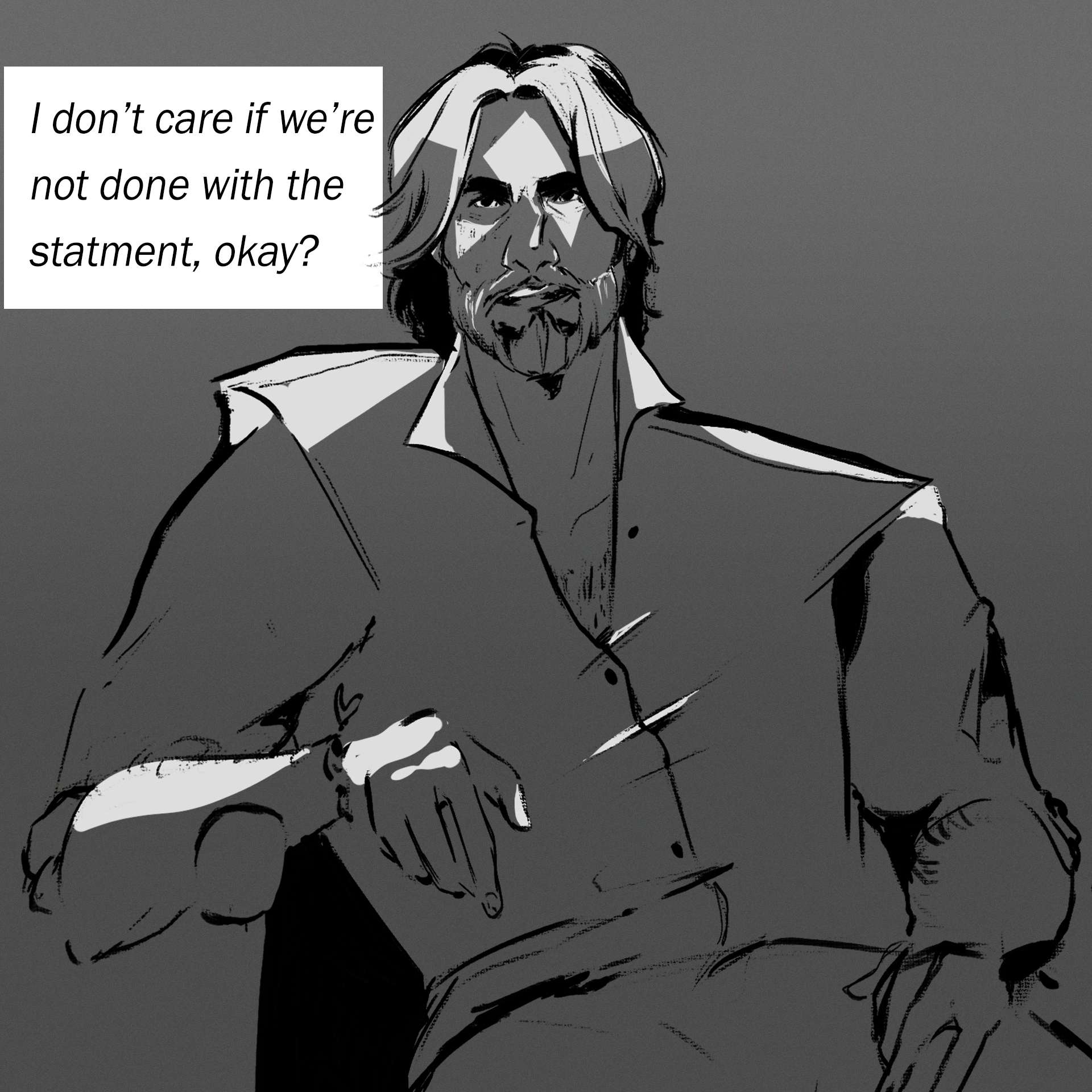 "I don't care if we're not done with the statment yet, okay?"