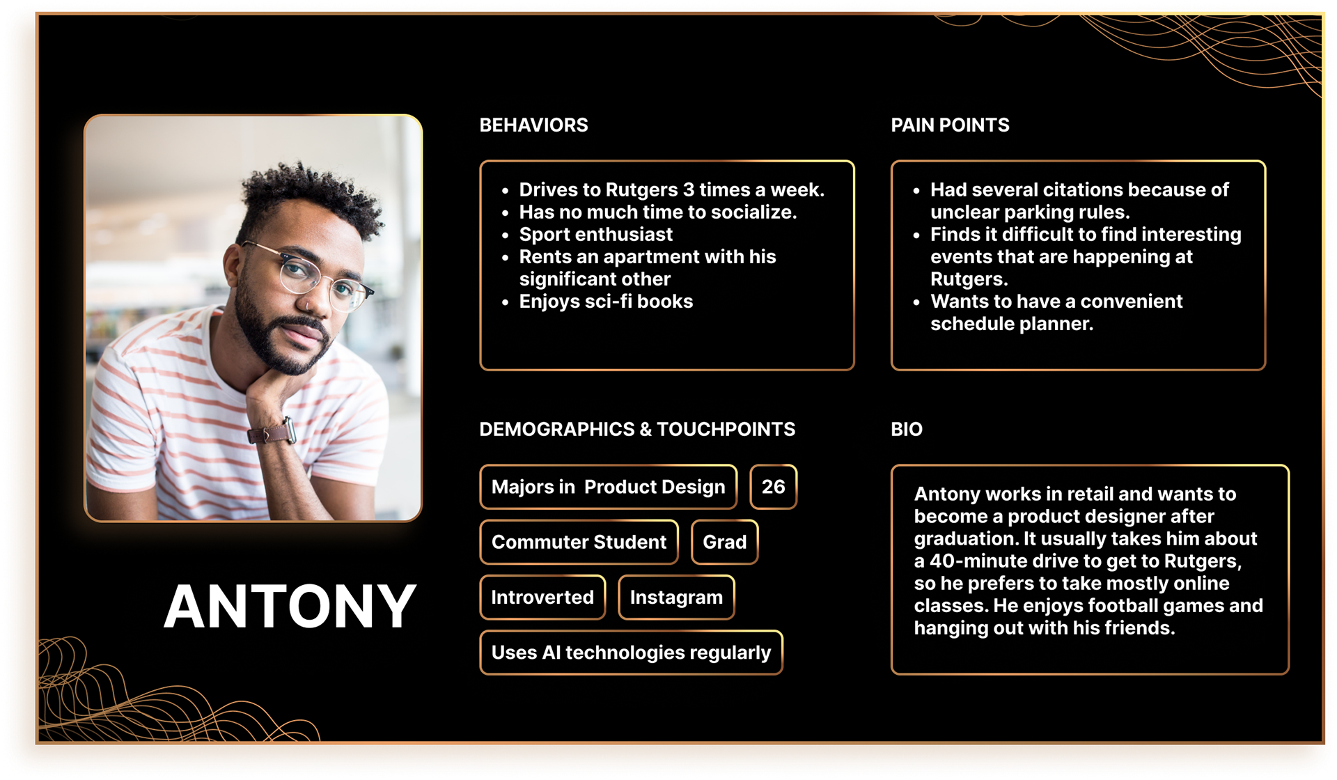 Antony works in retail and wants to become a product designer after graduation. It usually takes him about a 40-minute drive to get to Rutgers, so he prefers to take mostly online classes. He enjoys football games and hanging out with his friends.