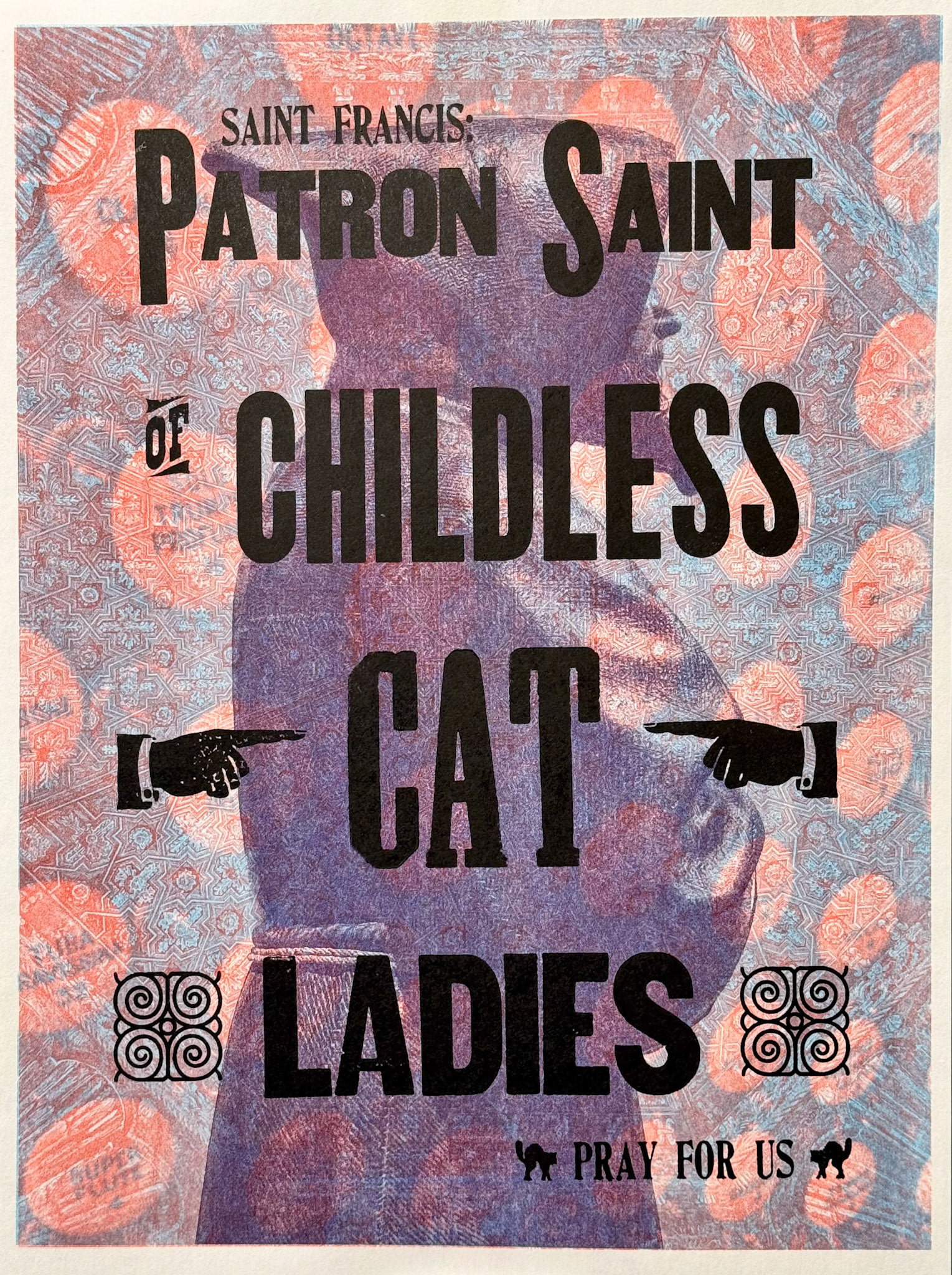 This was a good idea for a New York minute. Printed over a three color Riso print (that guy in the middle is a statue of Saint Francis at the Legion of Honor museum in SF). Saint Francis: Patron Saint of childless cat ladies, Pray for us!