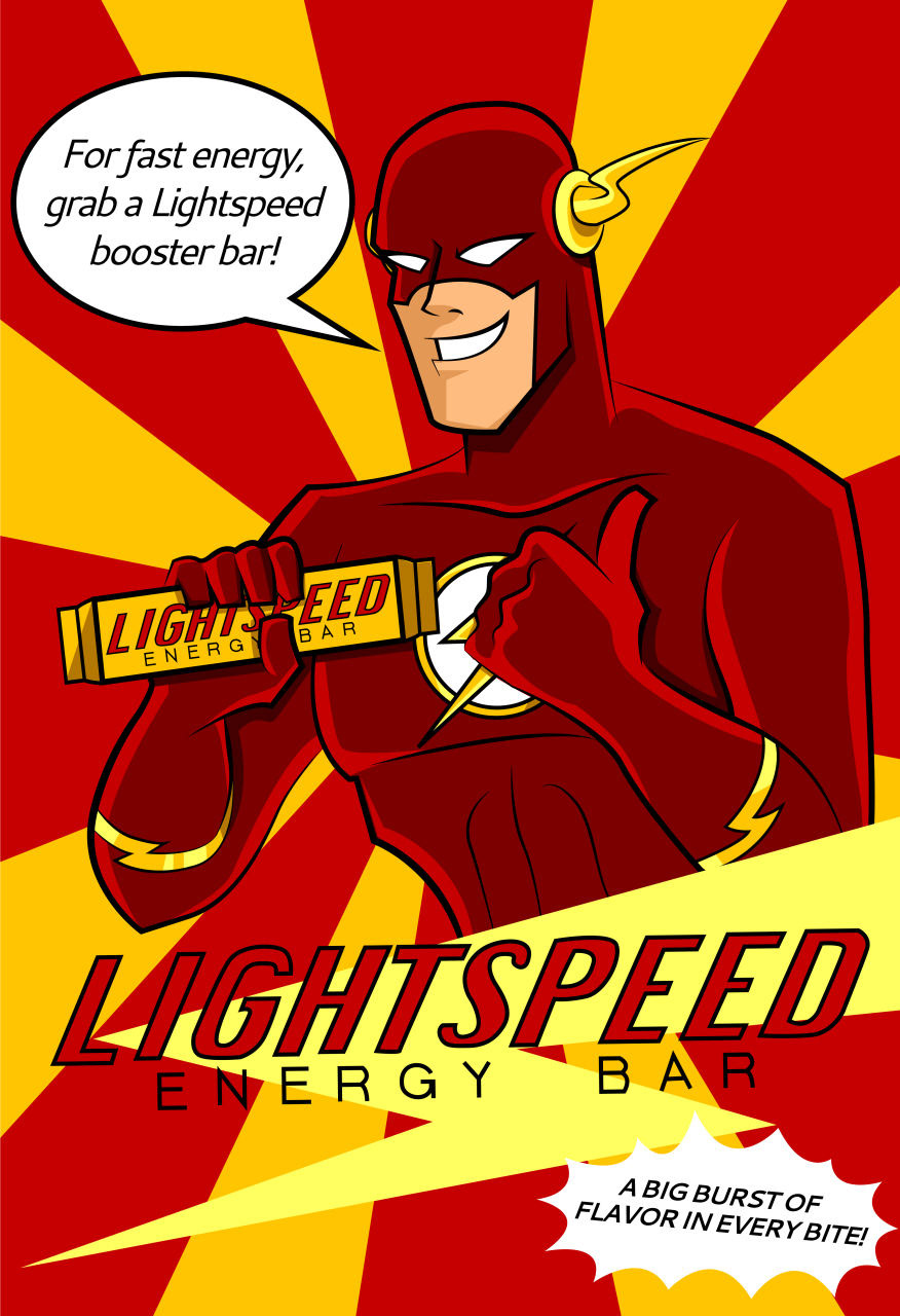 Lightspeed - I based this piece after my favorite DC character The Flash from the animated Justice League television show. In one of the episodes, Flash appears in a commercial for Lightspeed Energy Bars. Throughout the show, the energy bar makes several appearances but it’s the commercial that stood out to me. I thought that it would be fun to create a fake fan art advertisement poster of Flash endorsing the energy bar. I looked to the animated Justice League show as reference and copied the exact same type for the logo of the energy bar. I also used his dialogue from the episode for the speech bubble and the small print under the title near the bottom.