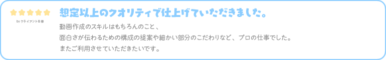 想定以上のクオリティで仕上げていただきました。 動画作成のスキルはもちろんのこと、面白さが伝わるための構成の提案や細かい部分のこだわりなど、プロの仕事でした。 またご利用させていただきたいです。 