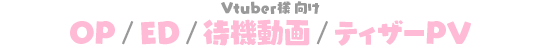 Vtuber様向け OP／ED／待機動画／ティザーPV