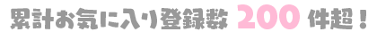 累計お気に入り登録数 200件超！