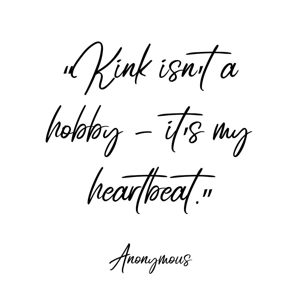 "Kink isnt a hobby - its my heartbeat." Anonymous