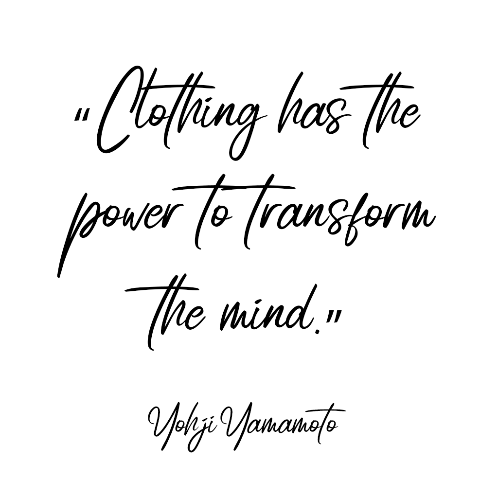 	“Clothing has the power to transform the mind.” Yohji Yamamoto