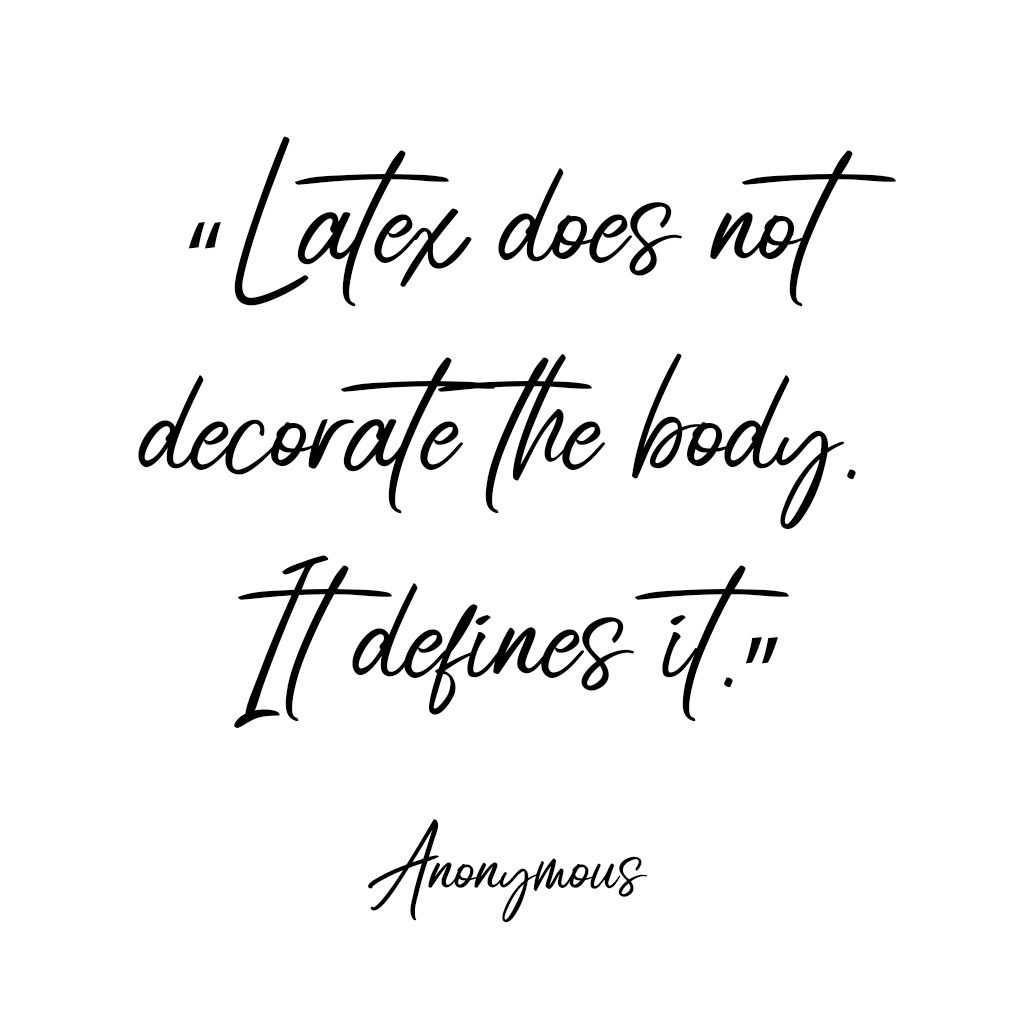 “Latex does not decorate the body. It defines it.” Anonymous