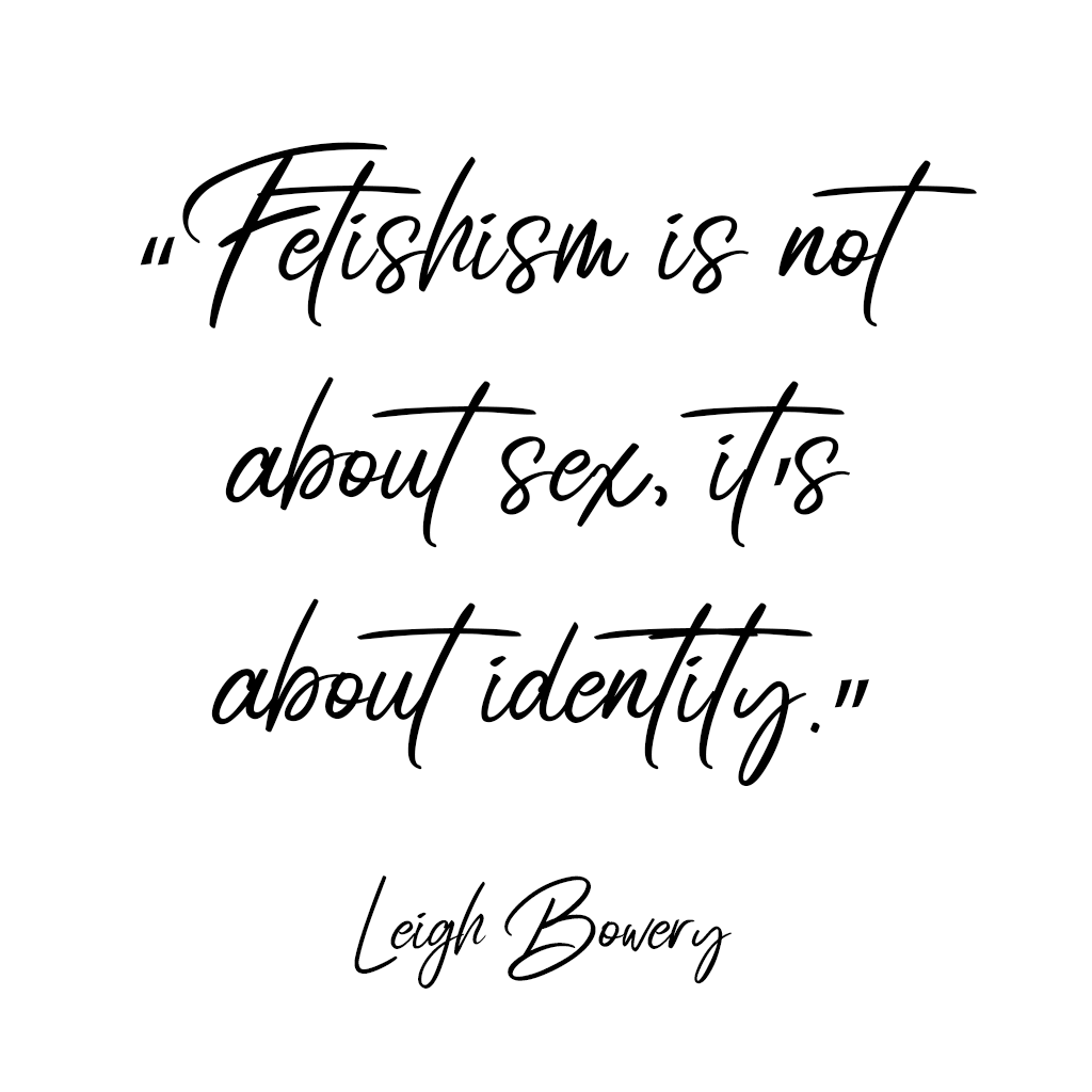 “Fetishism is not about sex, it’s about identity.” Leigh Bowery