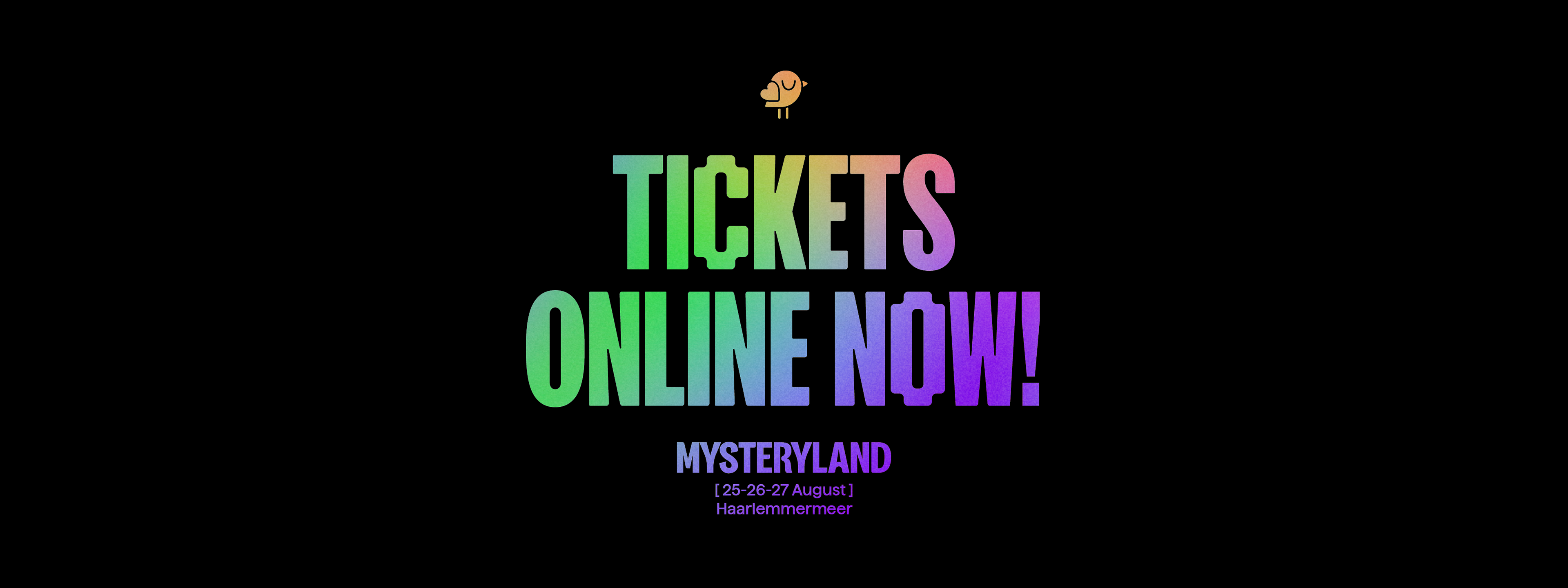 Colorful text "TICKETS ONLINE NOW!" for Mysteryland event on August 25-27 2023 in Haarlemmermeer.