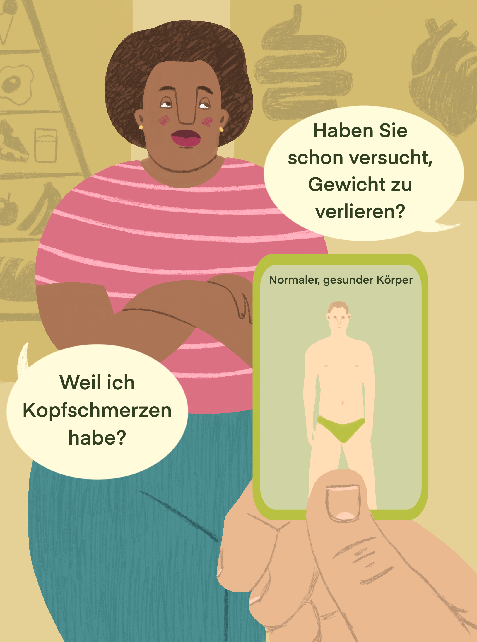 Digitale Illustration einer Schwarzen, dicken Frau, die mit verschränkten Armen dasteht und die Augen verdreht. Im Vordergrund ist die Hand einer weißen Peron zu sehen, die eine Karte in der Hand hält, auf der ein weißer, dünner Mann zu sehen ist, der mit "normaler, gesunder Körper" beschriftet ist. Die Person, die die Karte in der Hand hält fragt:" Haben Sie schon versucht, Gewicht zu verlieren?", worauf die Frau antwortet: "Weil ich Kopfschmerzen habe?"