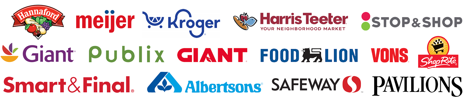 Hannaford, Meijer, Kroger, Harris Teeter, Stop & Shop, Giant, Public, Giant Foods, Food Lion, Vons, ShopRite, Smart & Final, Albertsons, Safeway, Pavilions