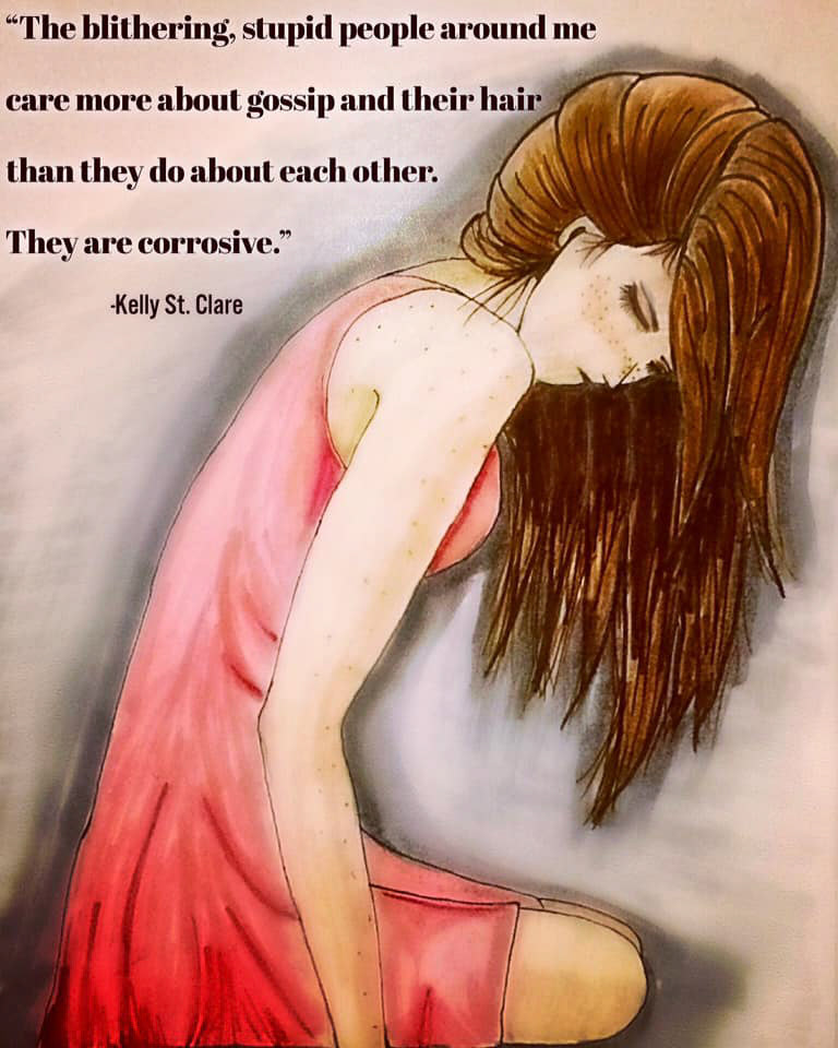 (2017) "The blithering, stupid people around me care more about gossip and their hair than they do about each other. They are corrosive." - Fantasy of Frost by Kelly St. Clare