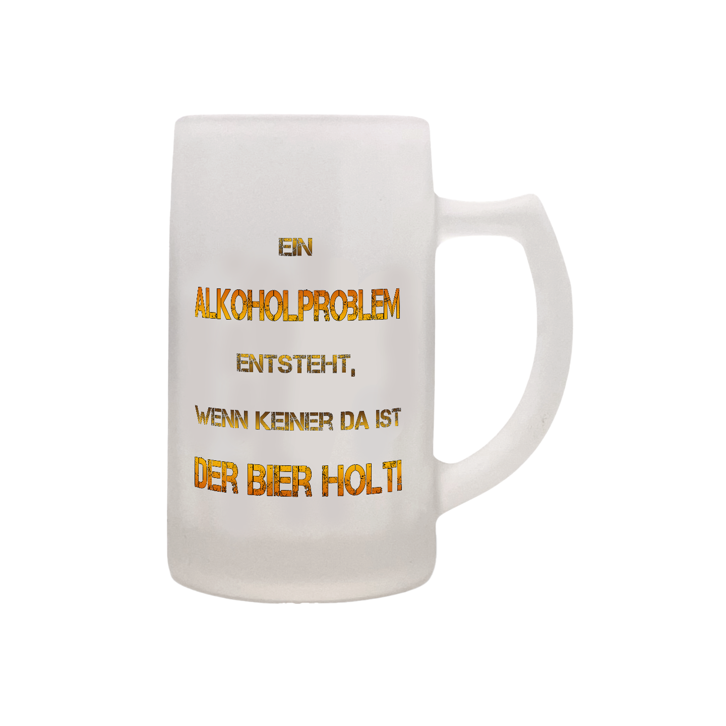 Glaskrug mit aufgedrucktem Spruch in goldener Schrift: 'EIN ALKOHOLPROBLEM ENTSTEHT, WENN KEINER DA IST DER BIER HOLTI'
