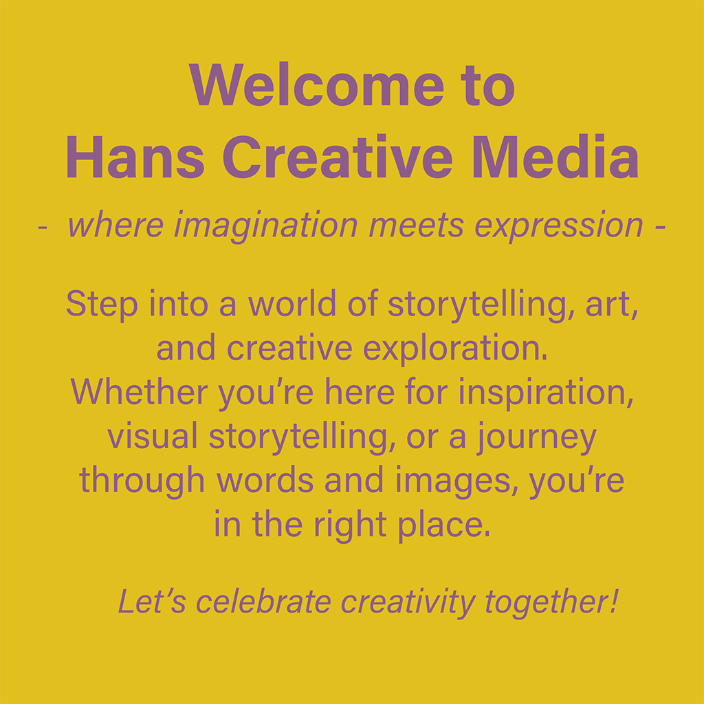 Welcome to Hans Creative Media – where imagination meets expression. Step into a world of storytelling, art, and creative exploration. Whether you’re here for inspiration, visual storytelling, or a journey through words and images, you’re in the right place. Let’s celebrate creativity together! 🪄