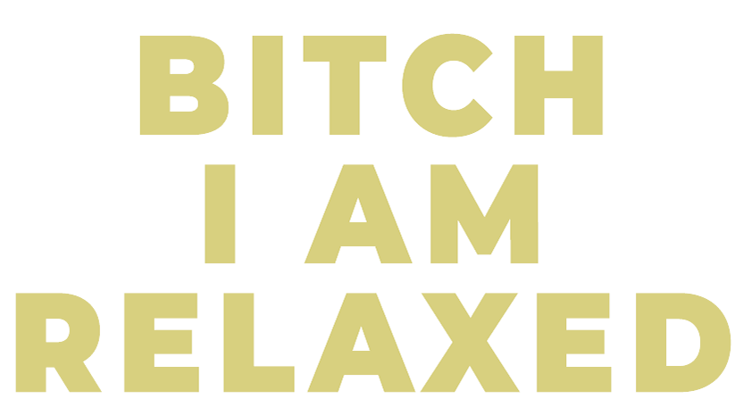 Bitch I AM relaxed