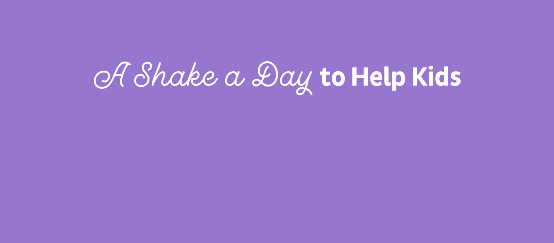 "A Shake A Day to Help Kids Grow" where the word grow is animated into the image (designs by Kat Vochoska).
