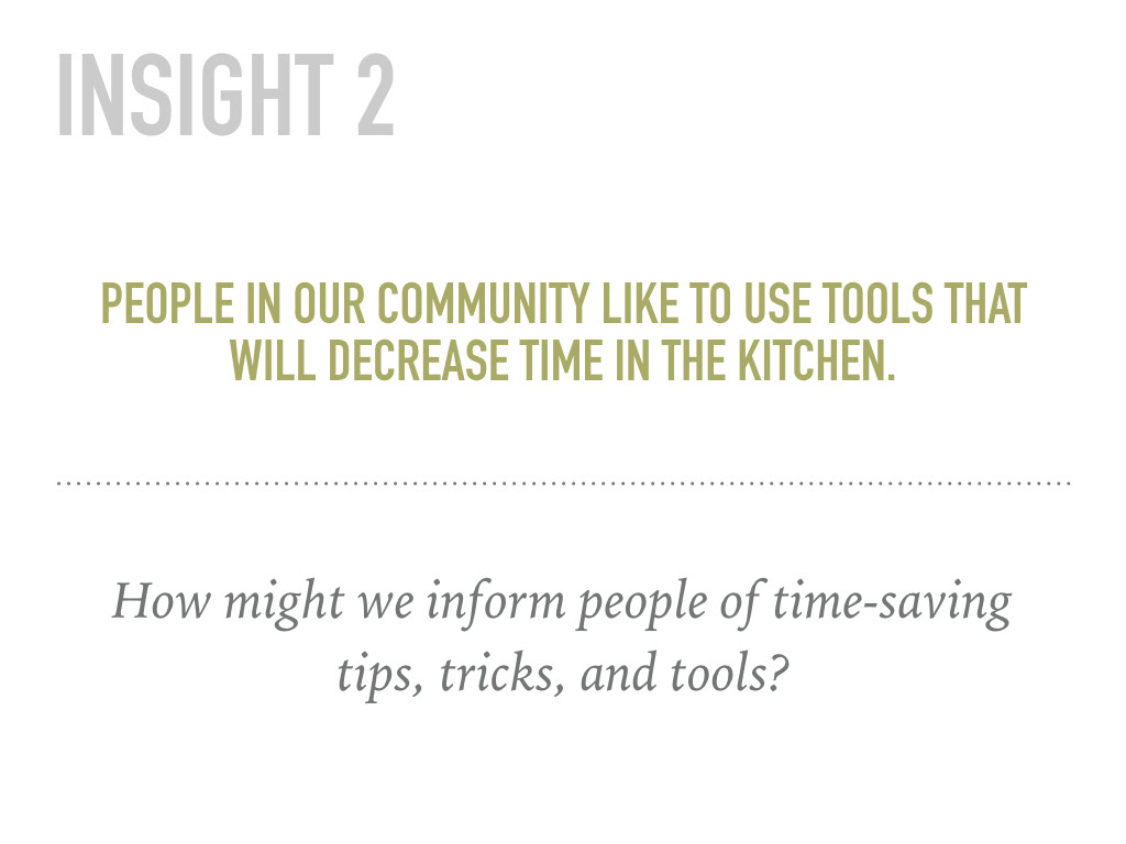 Insight 2: People in our community like to use tools that will decrease time in the kitchen. How might we inform people of time-saving tips, tricks, and tools?