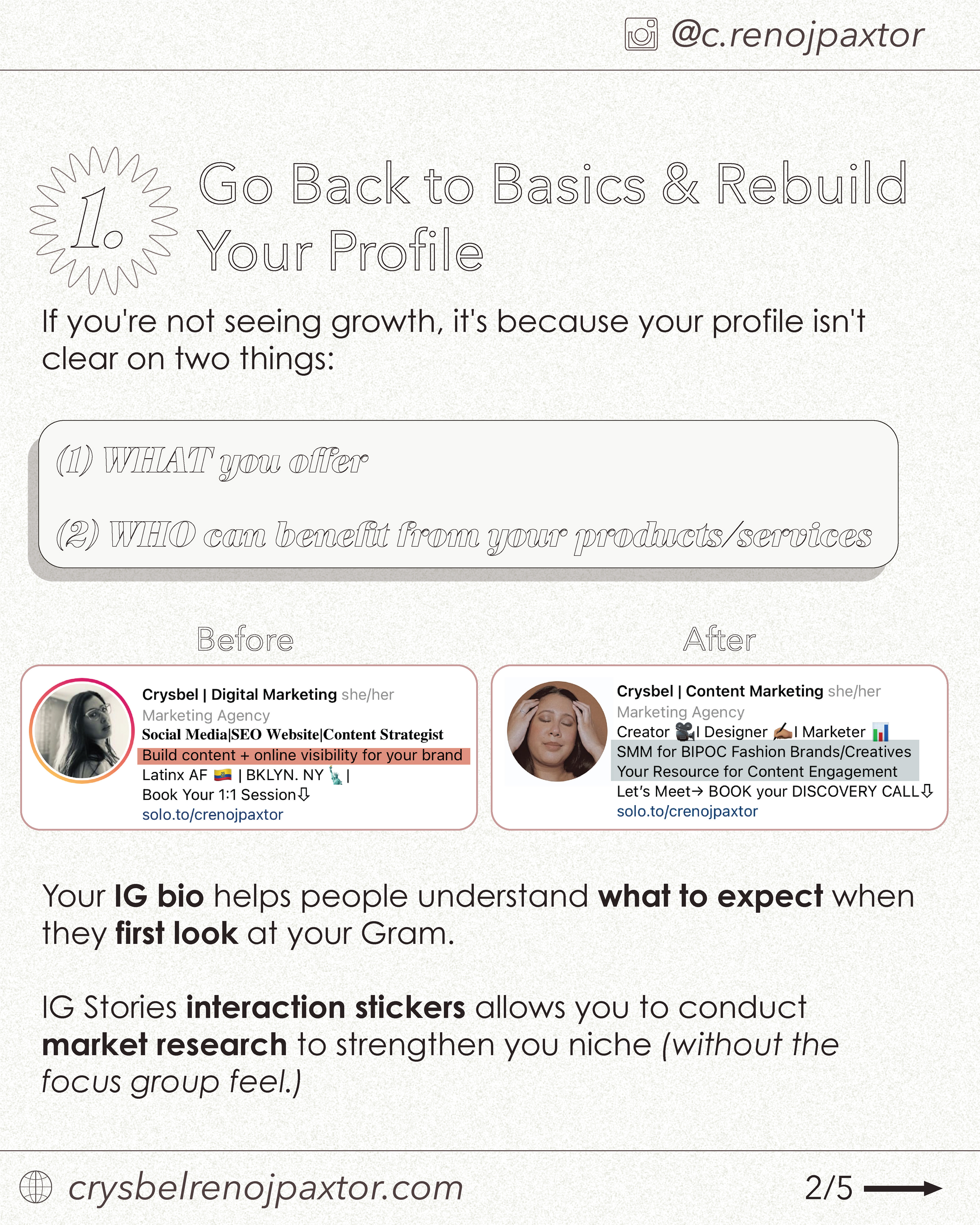 [IMAGE DESCRIPTION]: The second slide of this social media educational post reads “1. Go back to basics and rebuild your profile. If you’re not seeing growth, it’s because your profile isn’t clear on two things: (1) WHAT you offer & (2) WHO can benefit from your products/services. Your IG bio helps people understand what to expect when they first look at your gram. IG stories interaction stickers allows you to conduct market research to strengthen your niche (without the focus group feel.)”
