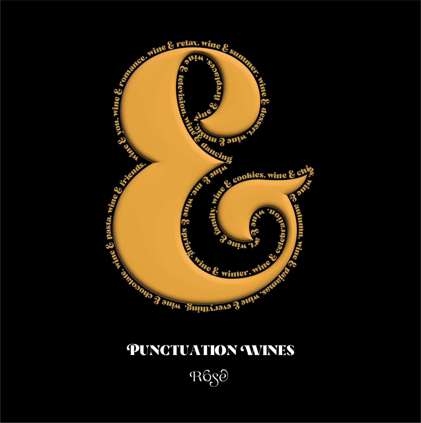 Wine label. Gold ampersand outlined with text that reads  "wine & chocolate. wine & pasta. wine & friends.   wine & you. wine & romance. wine & relax. wine & summer. wine & dessert. wine & music. wine & fireplaces. wine & television. wine & dancing. wine & me. wine & spring. wine & winter. wine & celebration. wine & art. wine & family. wine & cookies. wine & chips. wine & autumn. wine & pajamas. wine & everything." Below the ampersand is the text "Punctuation Wines" and "Rose."