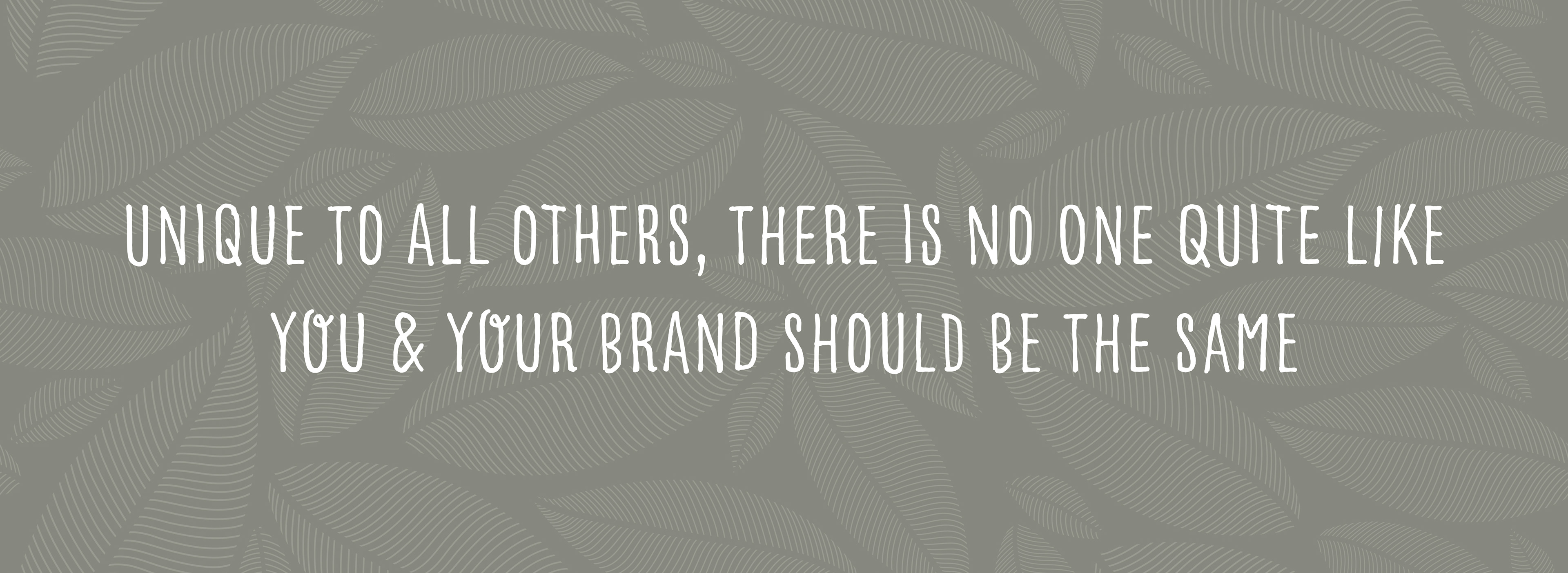 Unique to all others, there is no one quite like you and your brand should be the same.
