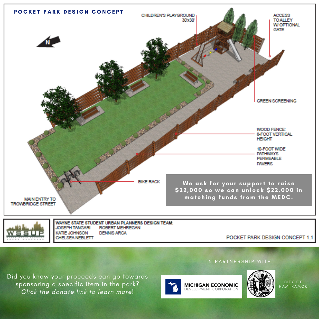 A civic well-wisher has donated 2134 Trowbridge to Hamtramck to use as a park, and Wayne Metro is now working with local volunteers and supporters to transform a vacant lot into an attractive park in a central neighborhood!  Wayne State urban planning student volunteers designed a concept for the project and a local landscaping company helped establish our budget.  Your support and MEDC matching funds will enable Wayne Metro and Hamtramck to develop Salam Peace Park in a way that achieves its full potential! To learn more about Salam Peace Park, and to donate, click this link: http://ow.ly/3dGZ50AYPaJ