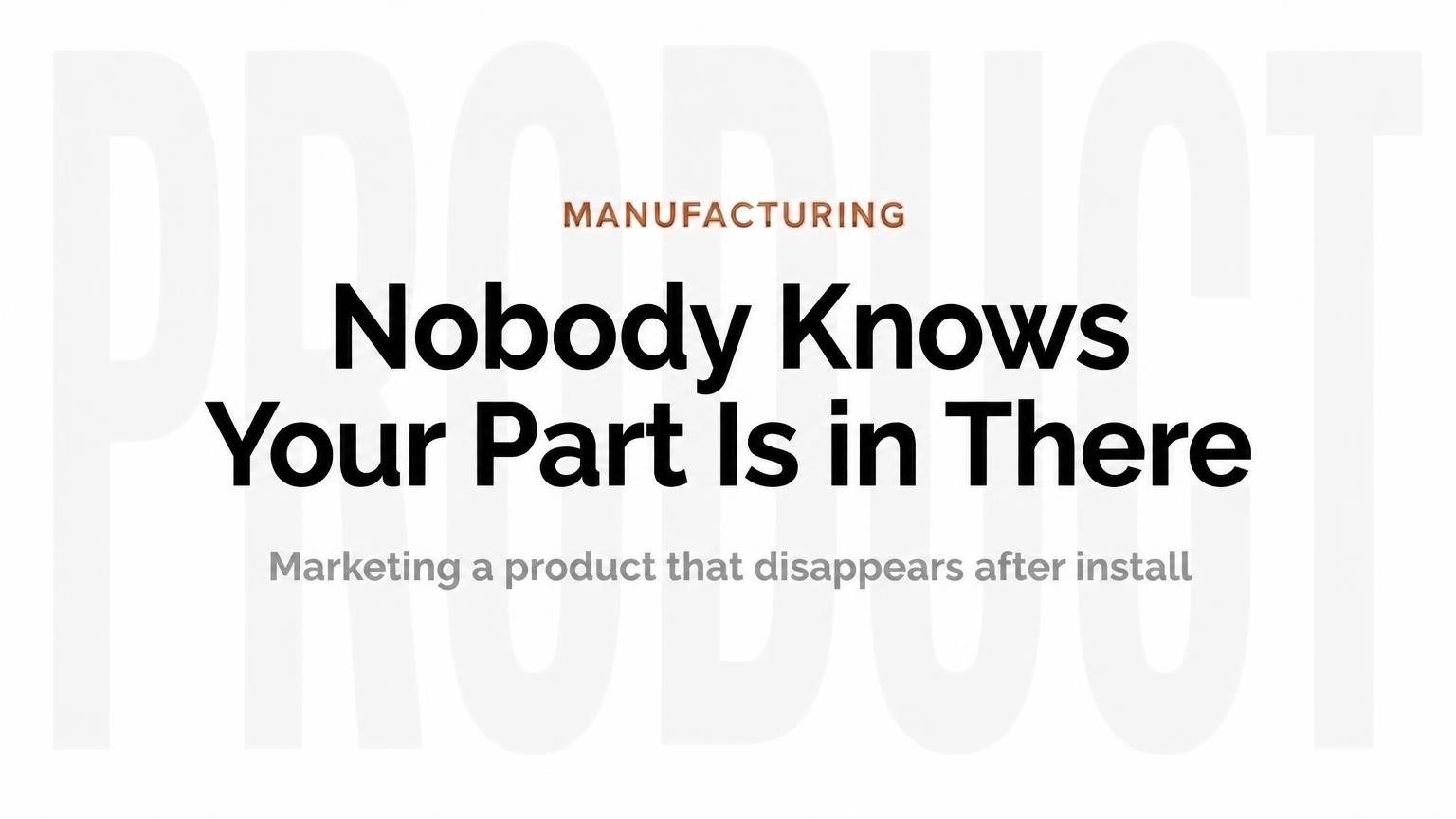 Graphic reading Nobody knows your part is in there, on marketing a product nobody ever sees