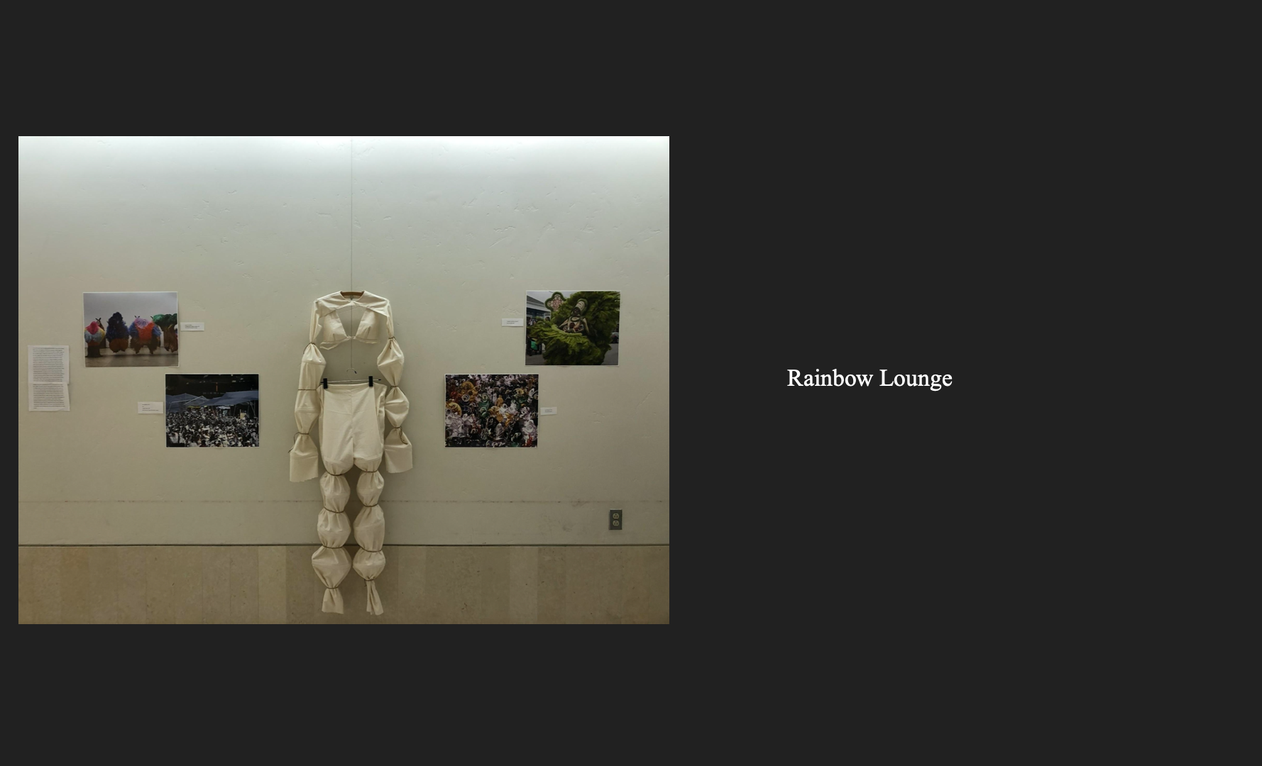 For my senior project I curated an exhibit and designed a fashion piece around the intersections of costume, play, and healing. When we play we allow ourselves to fully be present and belong to something bigger. For so long marginalized communities have been stifled in our ability to imagine and play. In the rainbow lounge I combined artists together that hold values of play and healing in their work. In addition to this I created a piece in response. The artists that I’ve chosen are Peter Minshall, Nick Cave, and Tootie Montana.