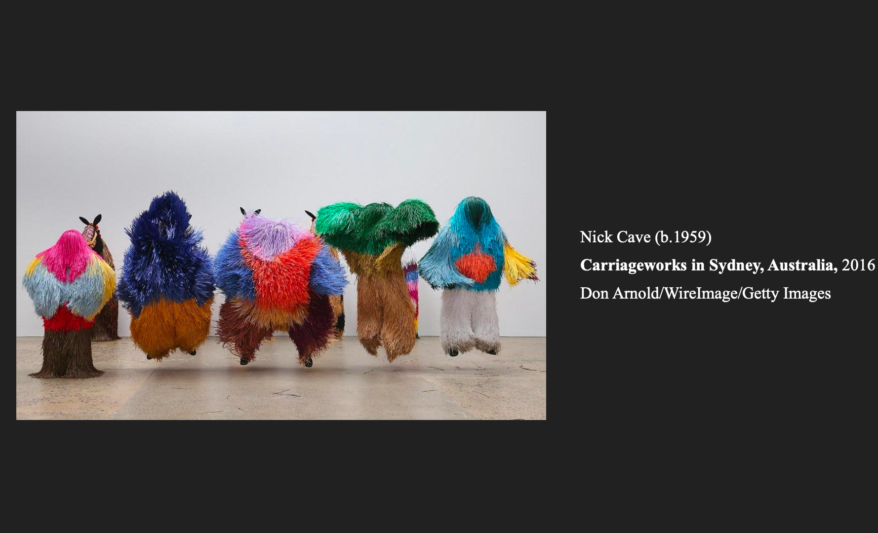 The next artist I've chosen is Nick Cave who started designing his pieces after the beating of Rodney King in 1991. Nick Cave detailed that shortly after this horrific event, he felt increasingly marginalized and discarded as a gay Black man living in America. This led him to choose materials that reflected those same feelings in his work. Along with using discarded materials, he also created costumes that concealed the identity of the body, in order to connect everyone's humanity. Despite his efforts to conceal identity as a way to bring out the humanity in people, I find that offering visibility of identity creates stronger connections. He ultimately used his costume work as a way to cope. The idea for my fashion piece blossomed in 2020 when I needed something to cope with the world flipping upside down. Costume making in this way became a form of catharsis.