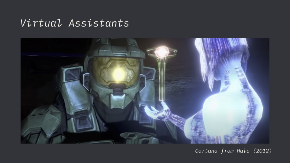 This example is Cortana from Halo, Cortana is portrayed as a hologram artificial intelligence that helps Master Chief complete his mission in the story, but also helps players navigate through the game.