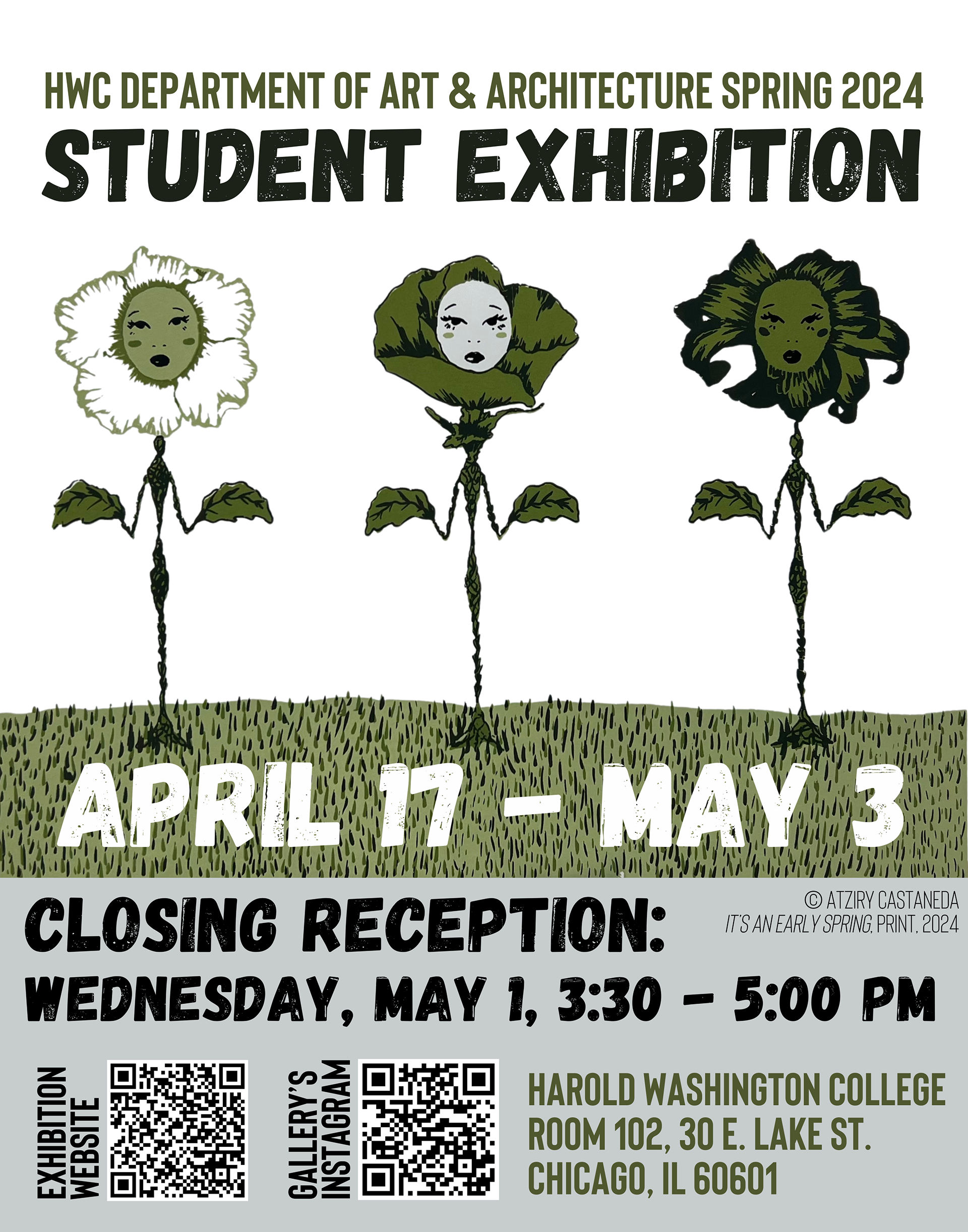 Exhibition poster with artwork of three standing green flowers with faces and texts that reads "HWC Department of Art & Architecture Spring 2024 Student Exhibition, April 17 - May 3, Closing Reception: Wednesday, May 1, 3:30 - 5:00 pm, copyright Atziry Castaneda, It's An Early Spring, Print, 2024. Harold Washington College, Room 102, 30 E. Lake St., Chicago, IL 60601." There are also two QR codes at the bottom that lead to the exhibition website and the gallery's instagram