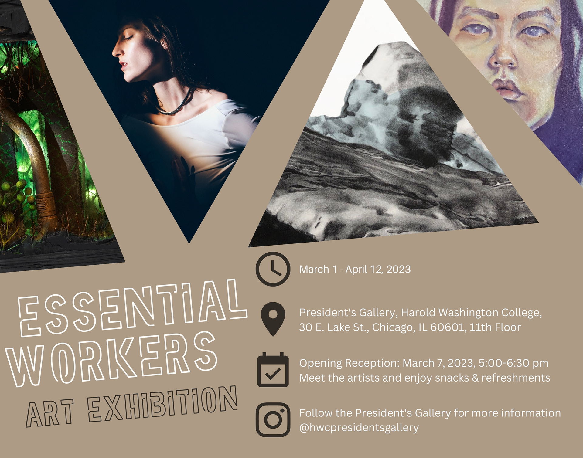 Exhibition Poster with four triangles containing partial views of exhibition artworks, accompanied by text that reads "Essential Workers: Art Exhibition, March 1 - April 12, 2023, President's Gallery, Harold Washington College, 30 E. Lake St., Chicago, IL 60601, 11th Floor, Opening Reception: March 7, 2023, 5:00-6:30 pm, Meet the artists and enjoy snacks and refreshments, Follow the President's Gallery for more information @hwcpresidentsgallery."