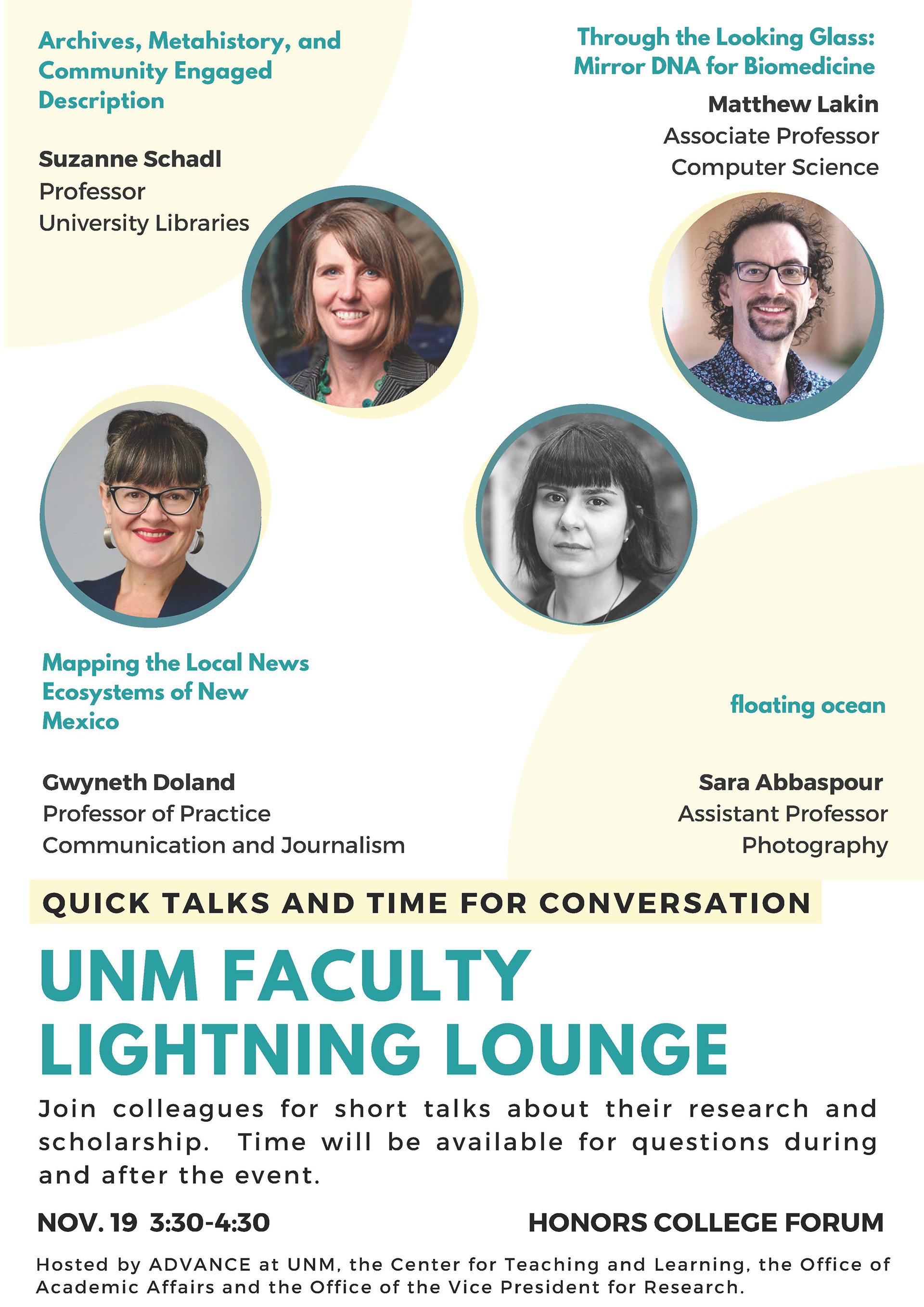 The last faculty Lightning Lounge of the semester will be held 3:30-4:30 p.m. today (Nov. 19) in the Honors College Forum. No registration is required.
The speakers will be:
Matthew Lakin, associate professor of computer science, whose talk is “Through the Looking Glass: Mirror DNA for Biomedicine”
Sara Abbaspour, assistant professor of photography, whose talk is called “floating ocean”
Gwyneth Doland, professor of practice in journalism, who will present “Mapping the Local News Ecosystems of New Mexico”
Suzanne Schadl, professor in the College of University Libraries & Learning Sciences, whose presentation is called “Archives, Metahistory, and Community Engaged Description.”

Lightning Lounge is hosted by ADVANCE at UNM, the Center for Teaching and Learning, the Office of Academic Affairs and the Office of the Vice President for Research.