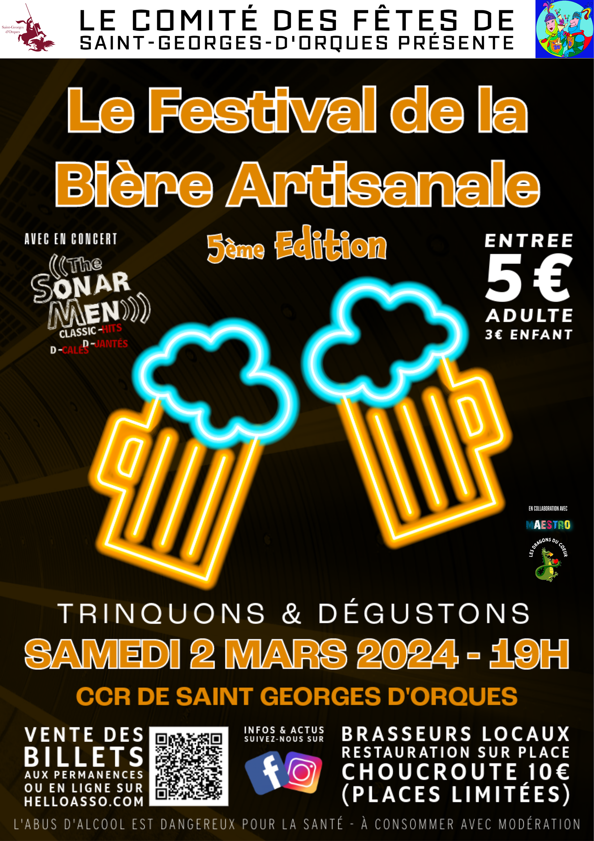Fort de son succès en 2023, le Comité des Fêtes a le plaisir de vous annoncer la cinquième Edition du Festival de la Bière Artisanale ! La soirée aura lieu au CCR le samedi 2 Mars 2024 de 19h à 1h. Cette année c'est le groupe The SONARMEN qui animera la soirée à partir de 21h. 5 brasseurs locaux vous serviront leurs meilleures bières. Le prix de l'entrée est fixé à 5 € pour les adultes et 3 € pour les enfants. Le Comité vous proposera une choucroute à 10 € (sur réservation uniquement). L’association Les Dragons du Cœur s’occupera de la petite restauration (paninis, crêpes, confiseries, etc...) au profit des Restos du Coeur. Les places au CCR étant limitées, il est vivement conseillé de réserver ! Pour réserver vos places et éventuellement votre choucroute, 2 solutions: - sur le site helloasso.com (QR Code sur le visuel de l’affiche)- aux permanences: Salle des Rencontres le Jeudi 15 Février de 18h à 20h Salle des Rencontres le Jeudi 22 Février de 18h à 20h Au Marché le Samedi 24 Février de 9h à 12h(ou au café le St Georges si conditions météo défavorables) Un service de Mini-Bus sera mis en place par l’association Maestro, et à votre disposition si besoin pour vous raccompagner en toute sécurité (sur le village uniquement). Inscription au 0768804644: 2€ aller/retour et sinon 2€ la course à partir de 21h30 départ du CCR. Nous vous rappelons que l’abus d’alcool est dangereux et doit être consommé avec modération. Toutes les informations et actualités sont disponibles sur les comptes Facebook et Instagram du Comité des Fêtes de Saint Georges d’Orques, ainsi que sur le site internet de la Mairie de Saint Georges d’Orques.