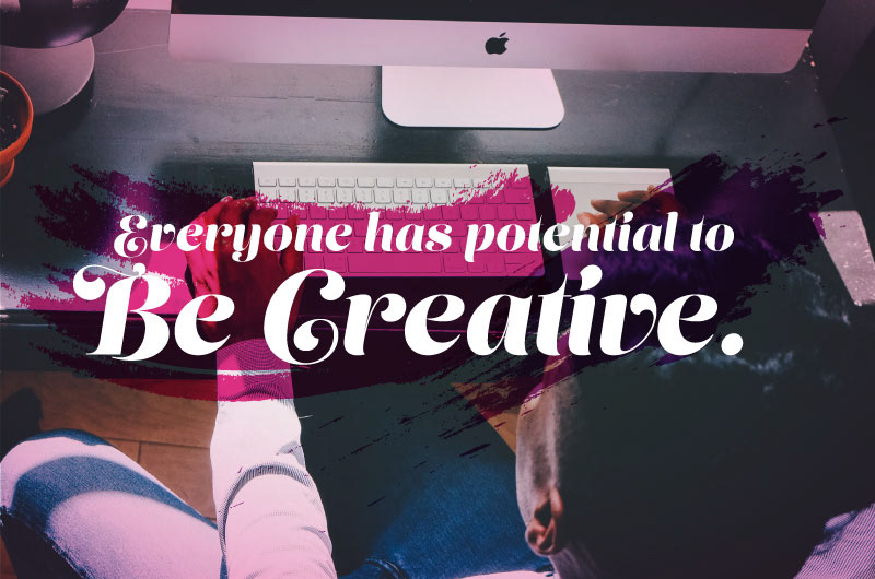 Everyone has potential to Be Creative.