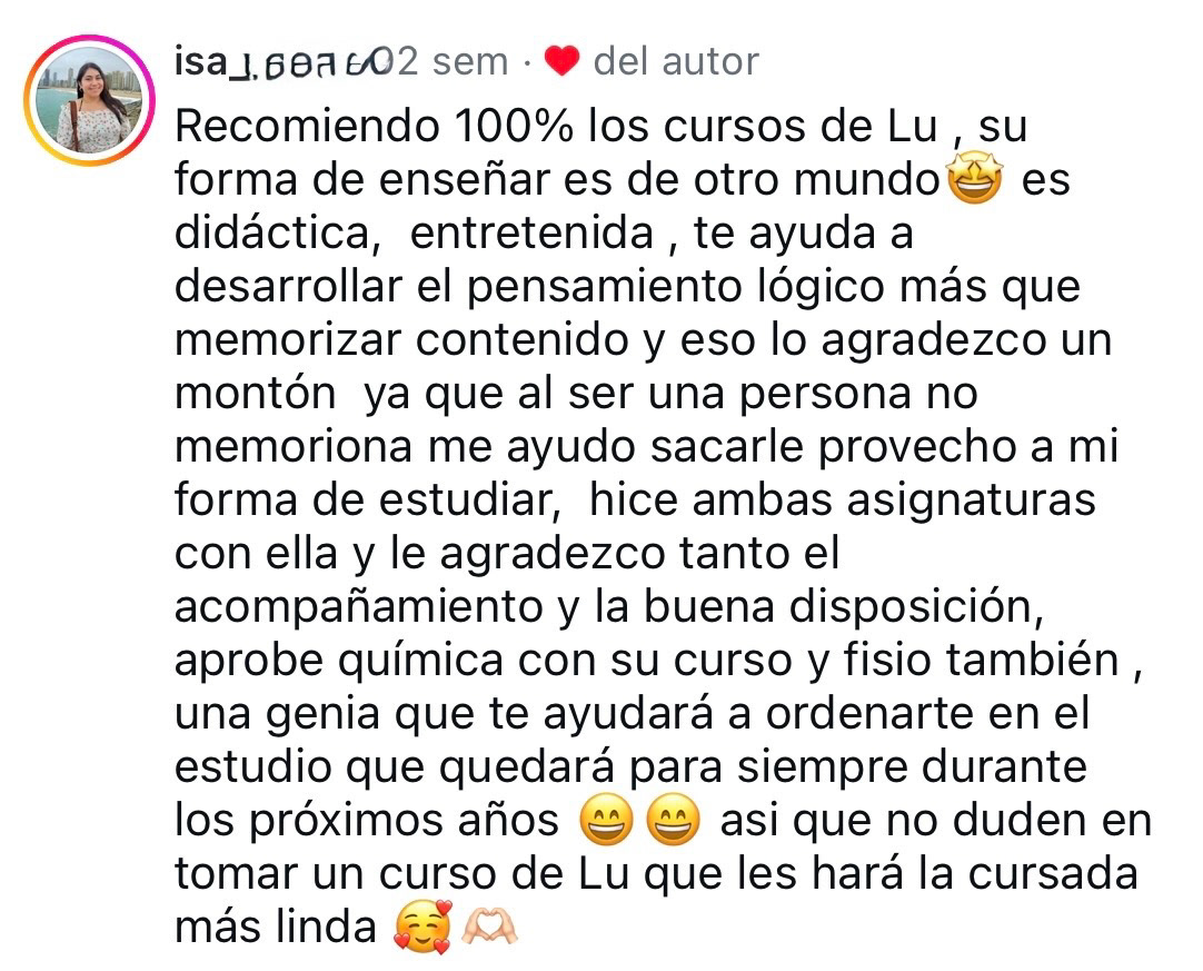Isa dice: "Lu es didáctica, entretenida, te ayuda a desarrollar el pensamiento lógico más que memorizar contenido y eso lo agradezco un montón".