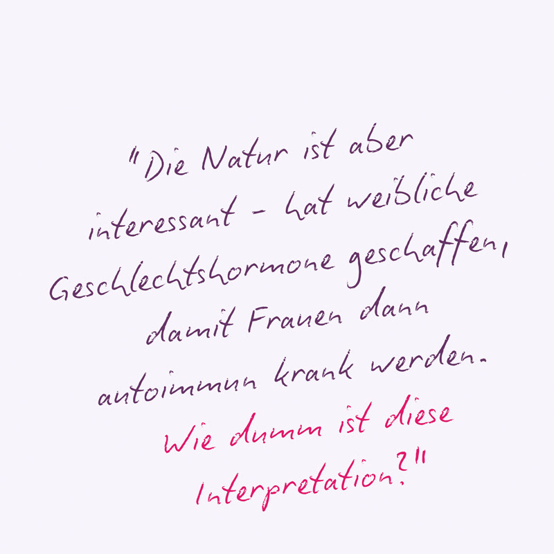 “Die Natur ist aber  interessant - hat weibliche Geschlechtshormone geschaffen,  damit Frauen dann  autoimmun krank werden.  Wie dumm ist diese Interpretation?" Zitat: Dr. Dr. Christian Schubert