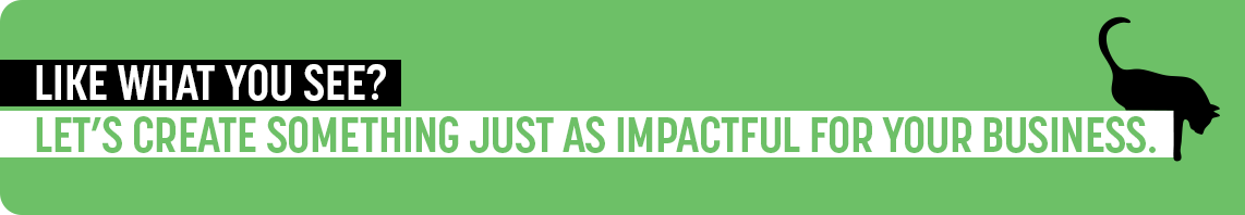 Like what you see?  Let's create something just as impactful for your business.  Contact Creative Cat today.