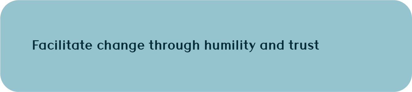 Facilitate change through humility and trust