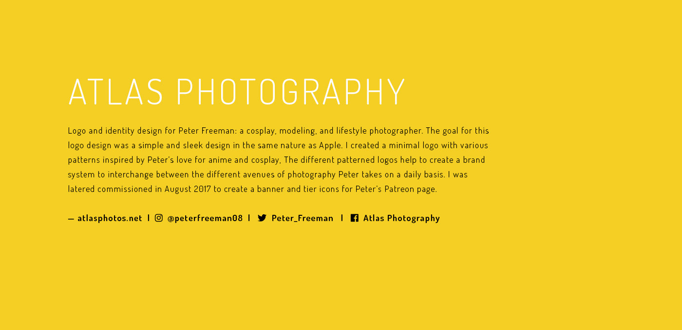 Logo & identity design for Peter Freeman: a cosplay, model, and lifestyle photographer. The goal for this logo design was a simple and sleek design in the same nature as Apple. Inspired by Peter's love for anime & cosplay, I created a minimal logo with a dynamic mark with various styles to change depending on different avenues of marketing. I also designed Peter's banner and tier icons for his Patreon page.
