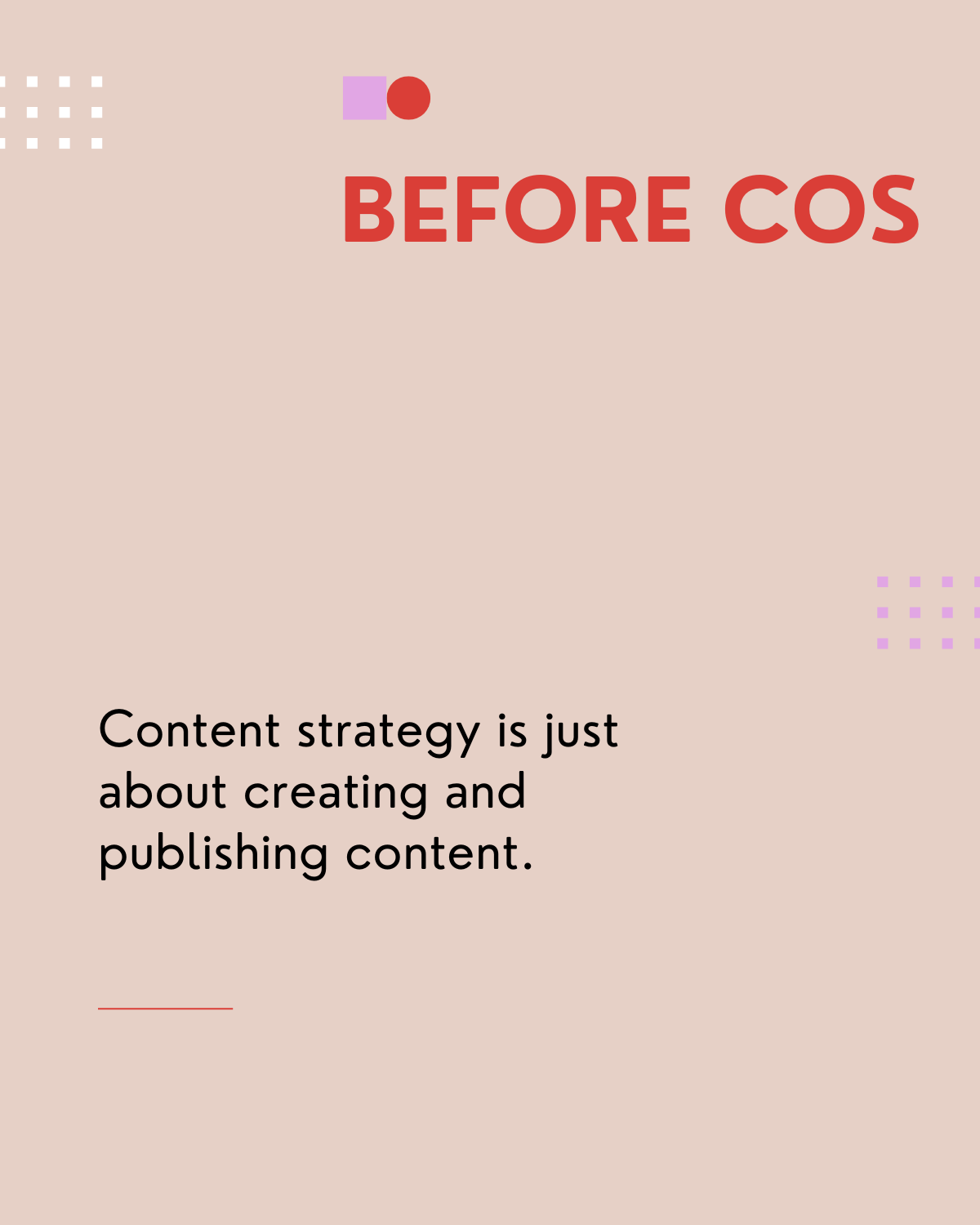 Before COS I believed Content Strategy is just about creating and publishing content.