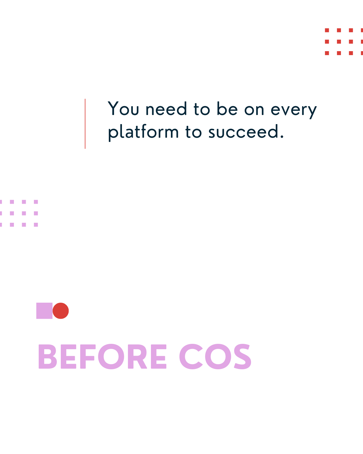 Before COS - You need to be on every platform to succeed.