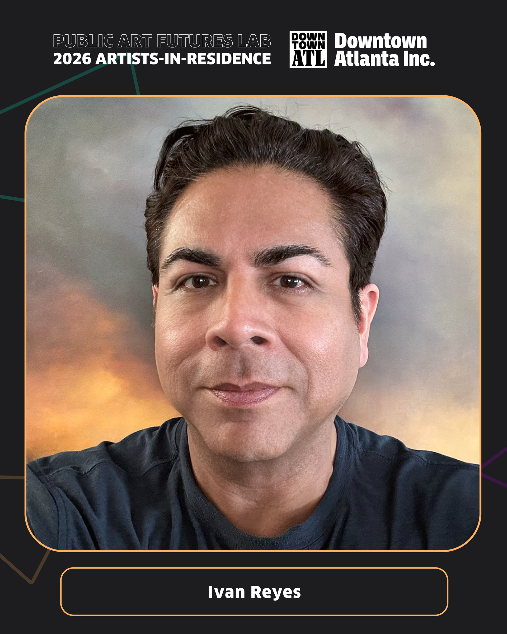  Graphic featuring Ivan Reyes centered in a rounded rectangular frame against a dark background with subtle geometric line accents. White text at the top reads “Public Art Futures Lab 2026 Artists-in-Residence,” with the Downtown Atlanta Inc. logo in the upper right. Ivan Reyes appears in a close-up portrait against a warm, softly blended background. His name appears in white text below the image inside a rounded label.