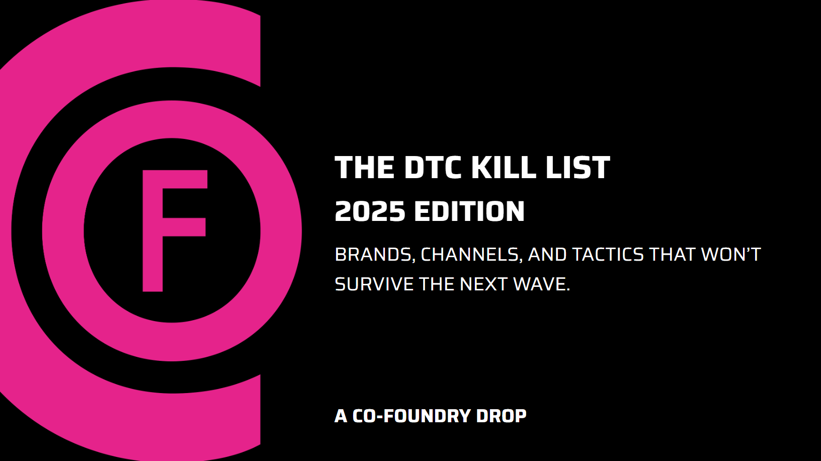 The DTC Kill List 2025 by Co-Foundry. One-slide list of what’s dead in direct-to-consumer: pastel design clones, buzzword copy like ‘we fixed X,’ Canva-template websites, flat product renders, weak UGC, fake communities, lazy subscription models, and Meta-only growth plans.