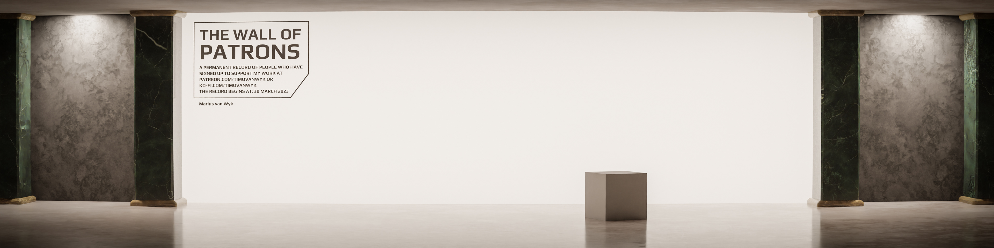 Wall of patrons for anyone who supports timo van wyk. Names are listed in a museum like digital space that is timo's digital memory palace. the pillars are made out of gen stone. Blender default cube is in there giving the sense of a chair giving sense of scale to the room.