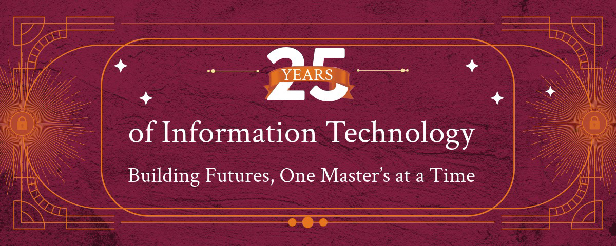 Maroon background with horizontal lines and 25 years of Information technology, building futures, one master’s at a time written in the middle