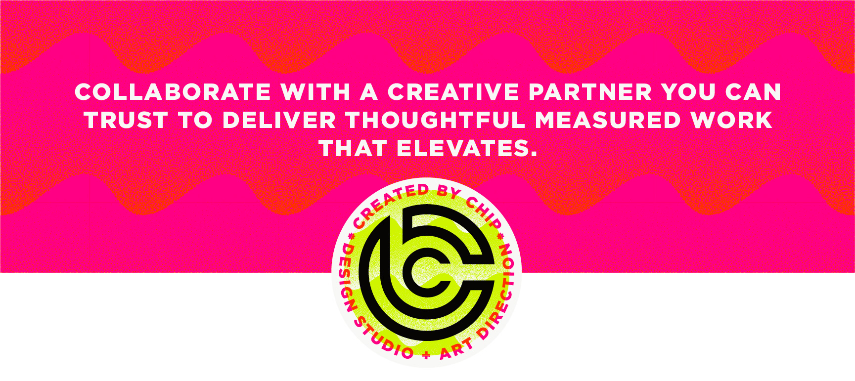 created by chip, chip Marucci, graphic design, art director, creative director, COLLABORATE WITH A CREATIVE PARTNER YOU CAN TRUST TO DELIVER THOUGHTFUL MEASURED WORK THAT ELEVATES.