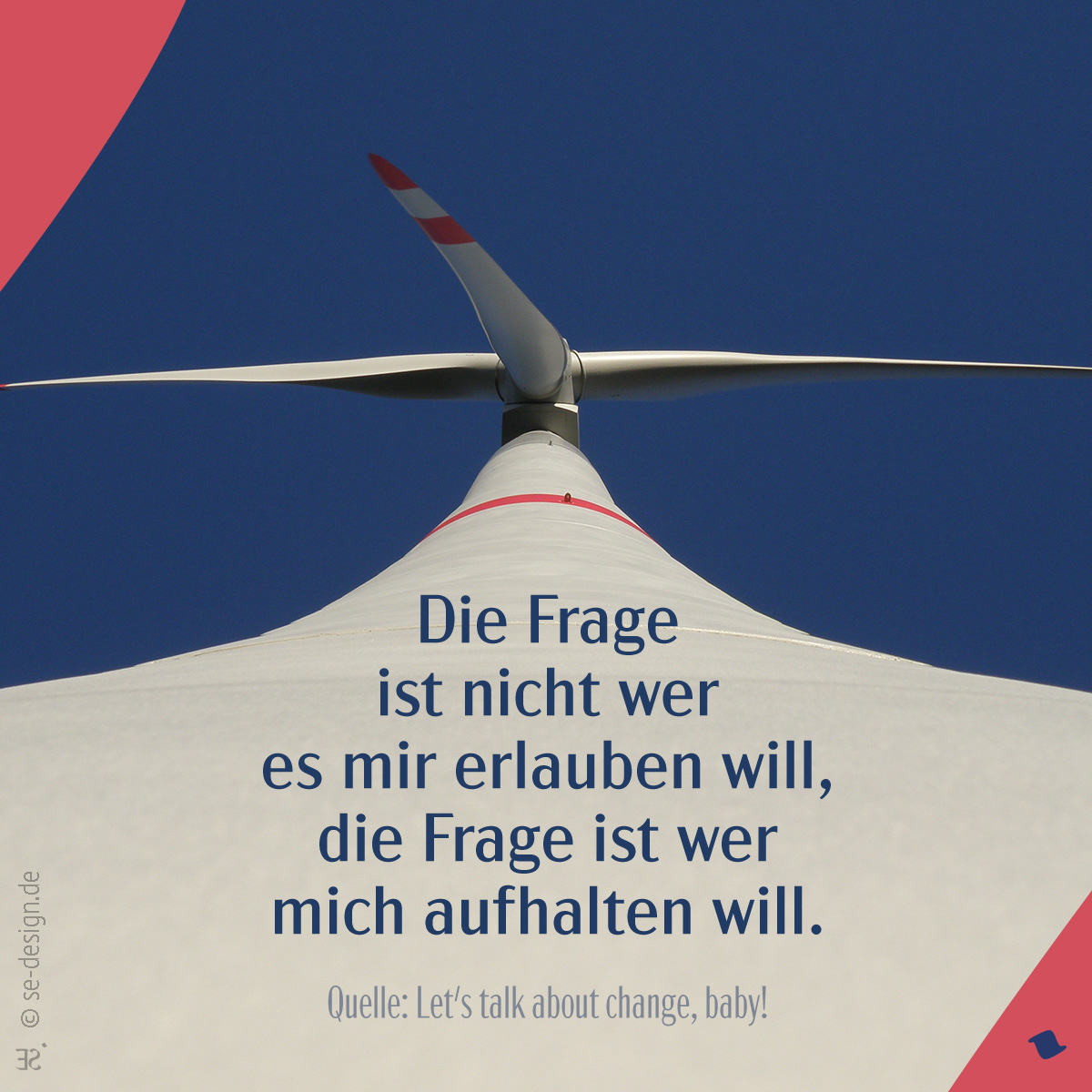 Die Frage ist nicht wer es mir erlauben will, die Frage ist wer mich aufhalten will. -Let's talk about change, baby!