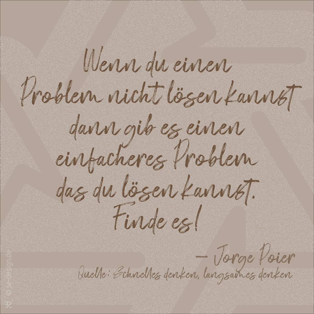 Wenn du einen Problem nicht lösen kannst dann gib es einen einfacheres Problem das du lösen kannst. Finde es! -Jorge Poier /Quelle: Schnelles denken, langsames denken