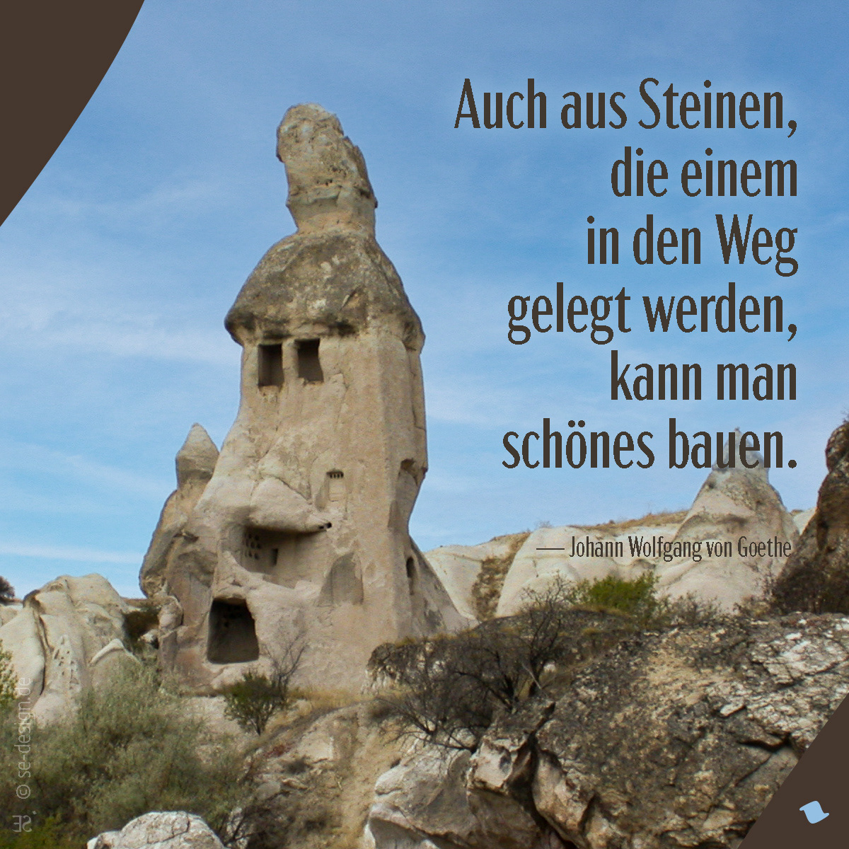 Auch aus Steinen, die einem in den Weg gelegt werden, kann man Schönes bauen. –Johann Wolfgang von Goethe